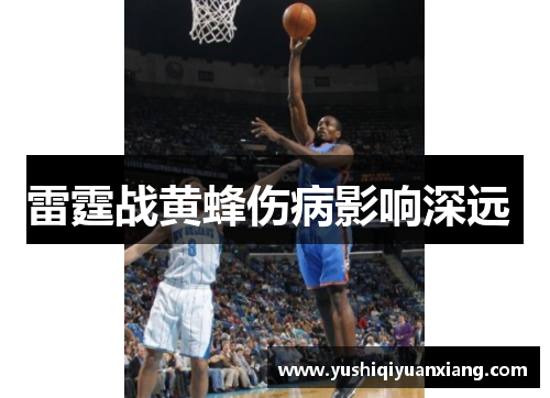 雷霆战黄蜂伤病影响深远 