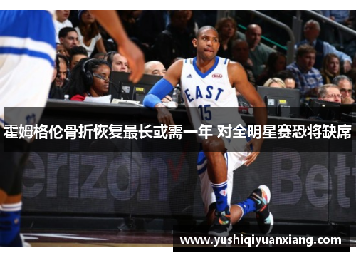 霍姆格伦骨折恢复最长或需一年 对全明星赛恐将缺席